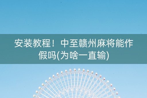 安装教程！中至赣州麻将能作假吗(为啥一直输)