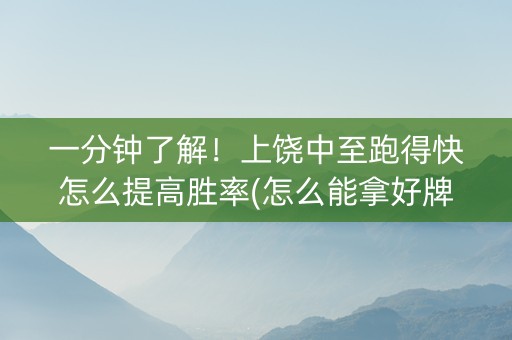 一分钟了解！上饶中至跑得快怎么提高胜率(怎么能拿好牌)