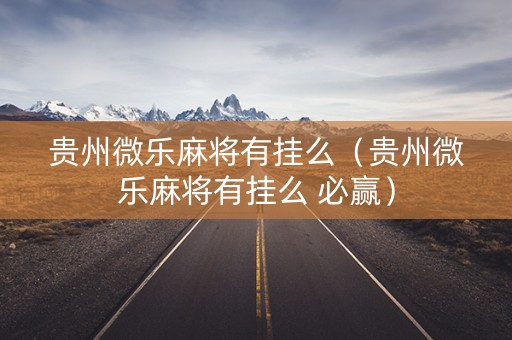 贵州微乐麻将有挂么（贵州微乐麻将有挂么 必赢）