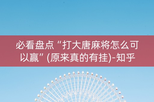 必看盘点“打大唐麻将怎么可以赢”(原来真的有挂)-知乎