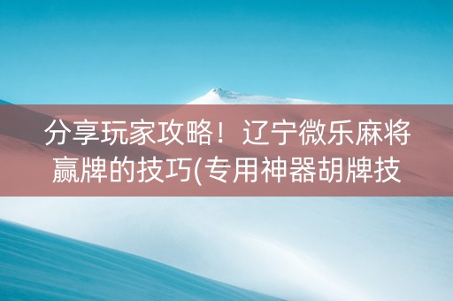 分享玩家攻略！辽宁微乐麻将赢牌的技巧(专用神器胡牌技巧)