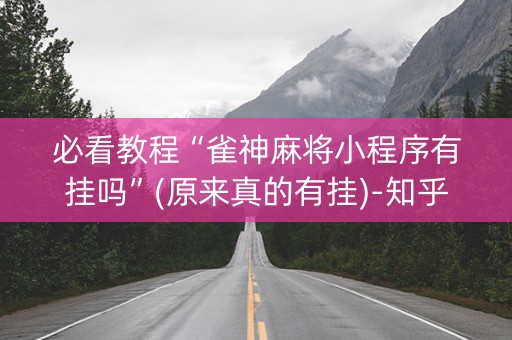 必看教程“雀神麻将小程序有挂吗”(原来真的有挂)-知乎
