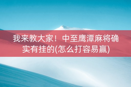 我来教大家！中至鹰潭麻将确实有挂的(怎么打容易赢)