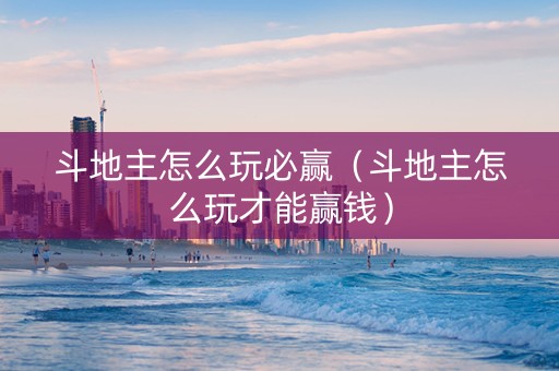 斗地主怎么玩必赢（斗地主怎么玩才能赢钱）