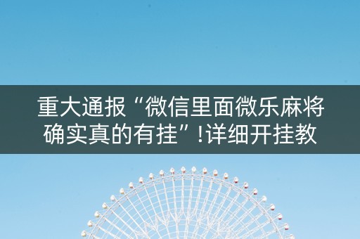 重大通报“微信里面微乐麻将确实真的有挂”!详细开挂教程-知乎