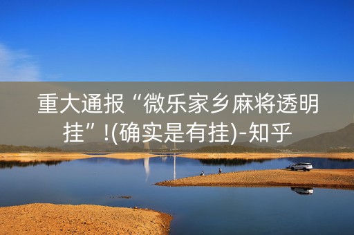 重大通报“微乐家乡麻将透明挂”!(确实是有挂)-知乎