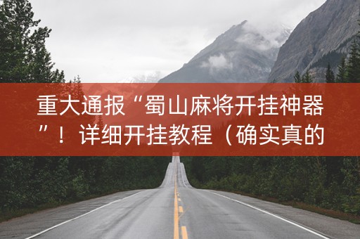 重大通报“蜀山麻将开挂神器”！详细开挂教程（确实真的有挂)-知乎