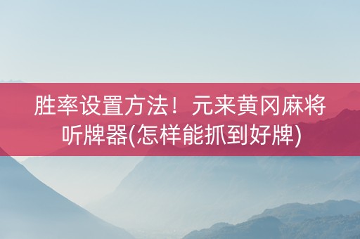 胜率设置方法！元来黄冈麻将听牌器(怎样能抓到好牌)