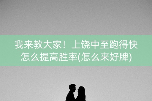 我来教大家！上饶中至跑得快怎么提高胜率(怎么来好牌)