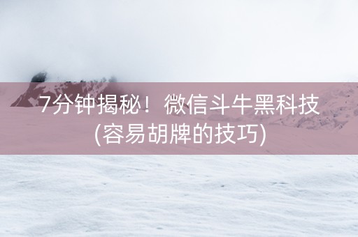 7分钟揭秘！微信斗牛黑科技(容易胡牌的技巧)