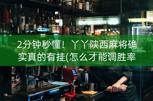 2分钟秒懂！丫丫陕西麻将确实真的有挂(怎么才能调胜率)