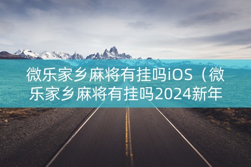 微乐家乡麻将有挂吗iOS（微乐家乡麻将有挂吗2024新年版）