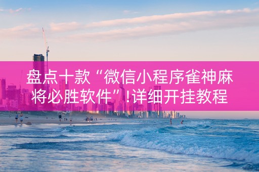 盘点十款“微信小程序雀神麻将必胜软件”!详细开挂教程-知乎