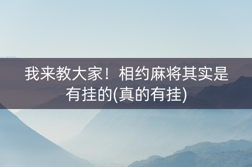 我来教大家！相约麻将其实是有挂的(真的有挂)