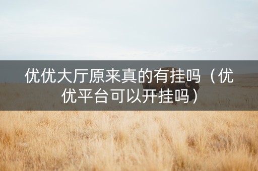 优优大厅原来真的有挂吗（优优平台可以开挂吗）