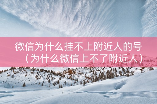 微信为什么挂不上附近人的号（为什么微信上不了附近人）