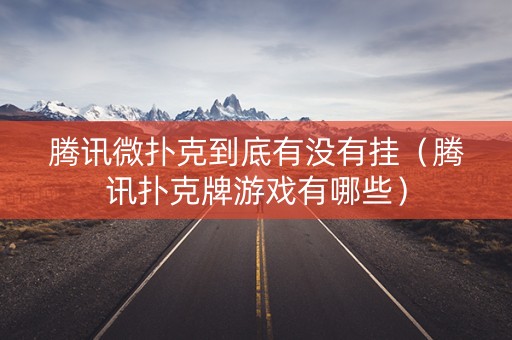 腾讯微扑克到底有没有挂（腾讯扑克牌游戏有哪些）