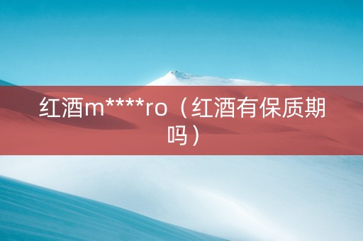 红酒m****ro（红酒有保质期吗）