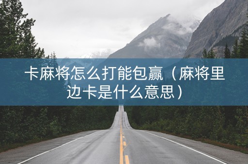 卡麻将怎么打能包赢（麻将里边卡是什么意思）