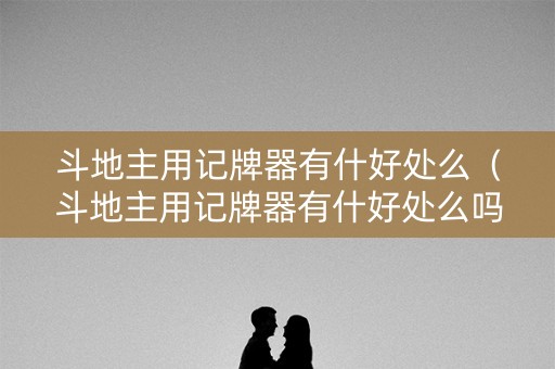 斗地主用记牌器有什好处么（斗地主用记牌器有什好处么吗）