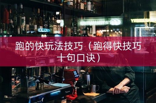 跑的快玩法技巧（跑得快技巧十句口诀）