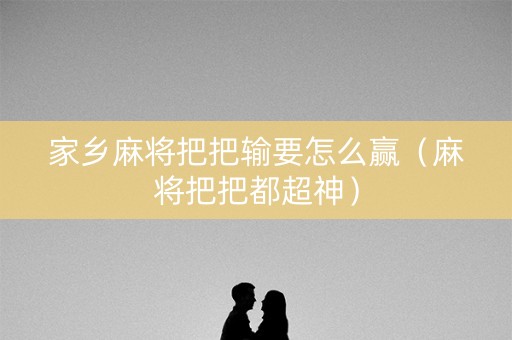 家乡麻将把把输要怎么赢（麻将把把都超神）