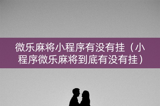 微乐麻将小程序有没有挂（小程序微乐麻将到底有没有挂）