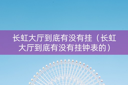 长虹大厅到底有没有挂（长虹大厅到底有没有挂钟表的）