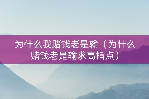 为什么我赌钱老是输（为什么赌钱老是输求高指点）