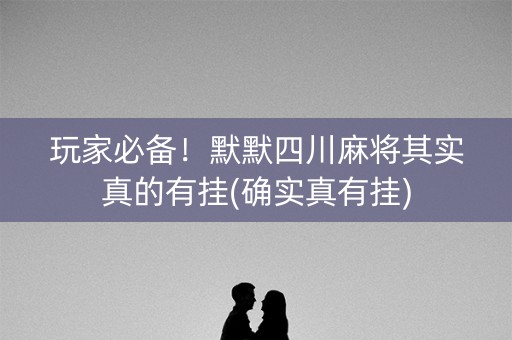 玩家必备！默默四川麻将其实真的有挂(确实真有挂)