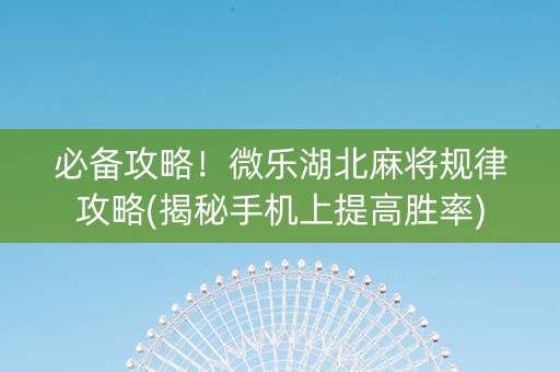 必备攻略！微乐湖北麻将规律攻略(揭秘手机上提高胜率)