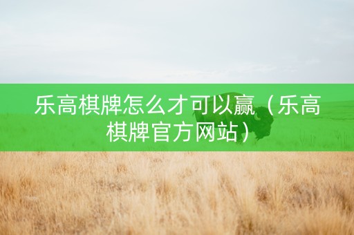 乐高棋牌怎么才可以赢（乐高棋牌官方网站）