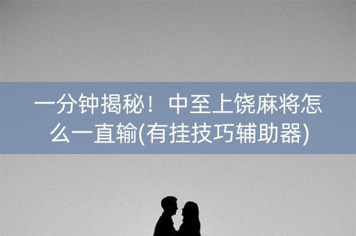 一分钟揭秘！中至上饶麻将怎么一直输(有挂技巧辅助器)