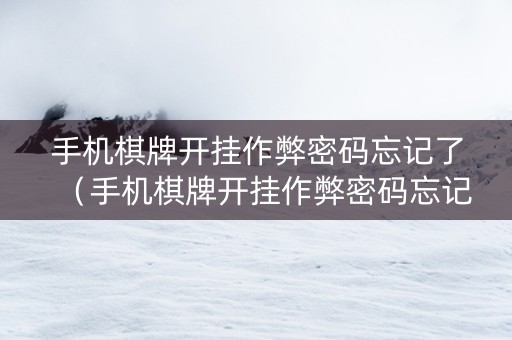 手机棋牌开挂作弊密码忘记了（手机棋牌开挂作弊密码忘记了怎么办）