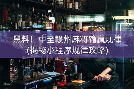 黑料！中至赣州麻将输赢规律(揭秘小程序规律攻略)