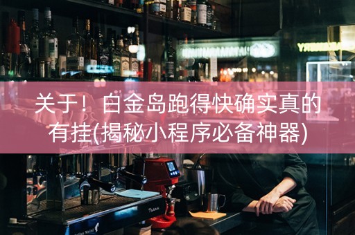 关于！白金岛跑得快确实真的有挂(揭秘小程序必备神器)