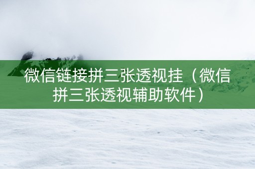 微信链接拼三张透视挂（微信拼三张透视辅助软件）