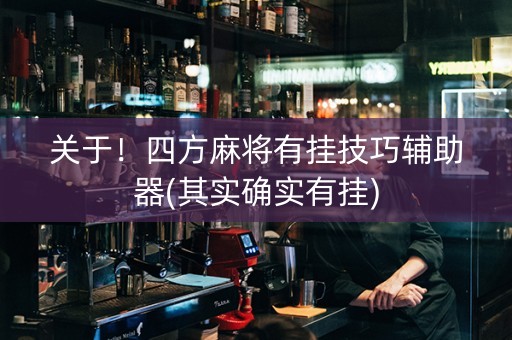 关于！四方麻将有挂技巧辅助器(其实确实有挂)