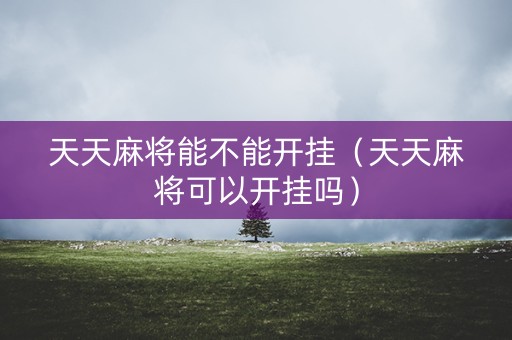 天天麻将能不能开挂（天天麻将可以开挂吗）