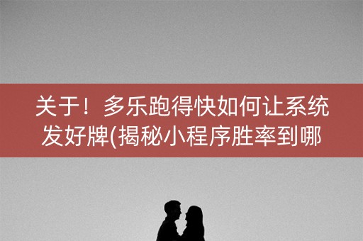 关于！多乐跑得快如何让系统发好牌(揭秘小程序胜率到哪调)