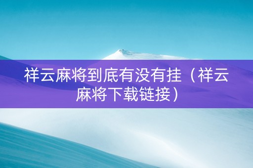祥云麻将到底有没有挂（祥云麻将下载链接）