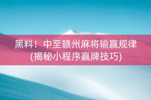 黑料！中至赣州麻将输赢规律(揭秘小程序赢牌技巧)