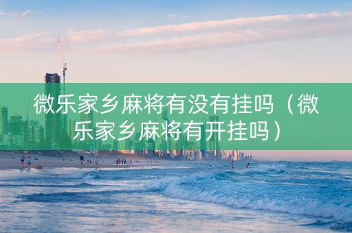 微乐家乡麻将有没有挂吗（微乐家乡麻将有开挂吗）