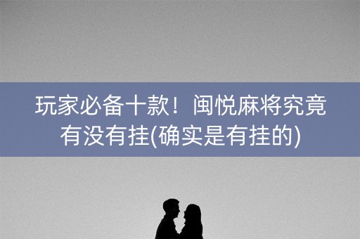 玩家必备十款！闽悦麻将究竟有没有挂(确实是有挂的)
