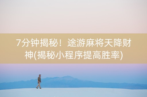 7分钟揭秘！途游麻将天降财神(揭秘小程序提高胜率)