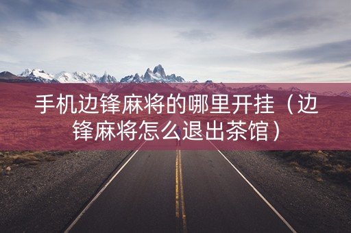 手机边锋麻将的哪里开挂（边锋麻将怎么退出茶馆）