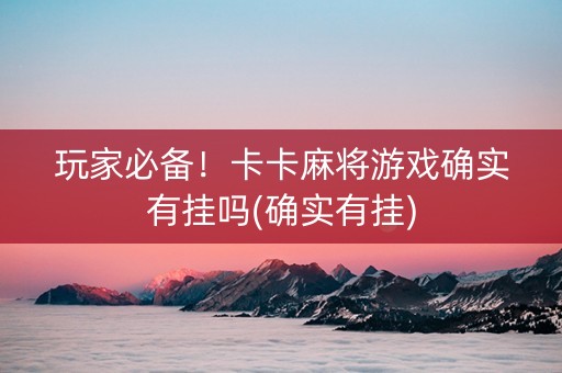 玩家必备！卡卡麻将游戏确实有挂吗(确实有挂)