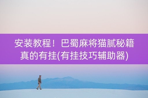 安装教程！巴蜀麻将猫腻秘籍真的有挂(有挂技巧辅助器)