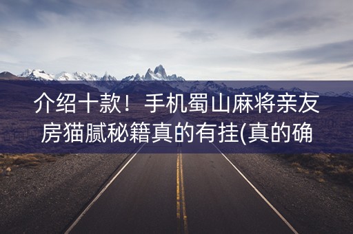 介绍十款！手机蜀山麻将亲友房猫腻秘籍真的有挂(真的确实是有挂)