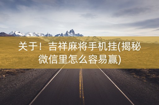 关于！吉祥麻将手机挂(揭秘微信里怎么容易赢)
